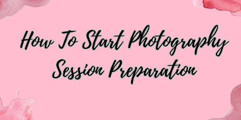 How To Start Photography Session Preparation