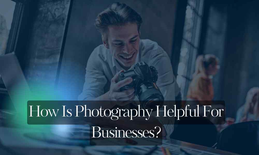 How Photography Helps Businesses