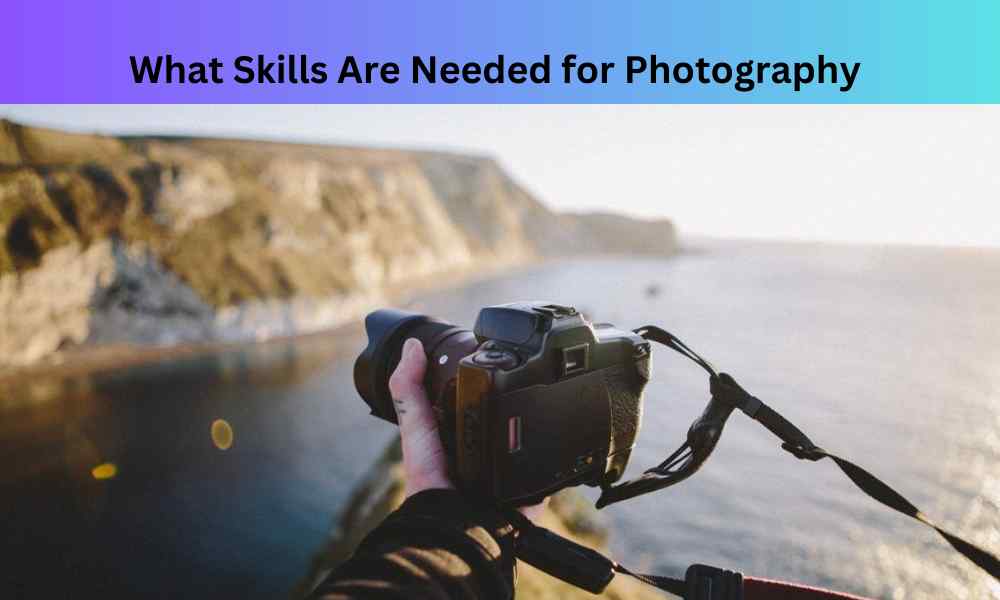 What Skills Are Needed for Photography